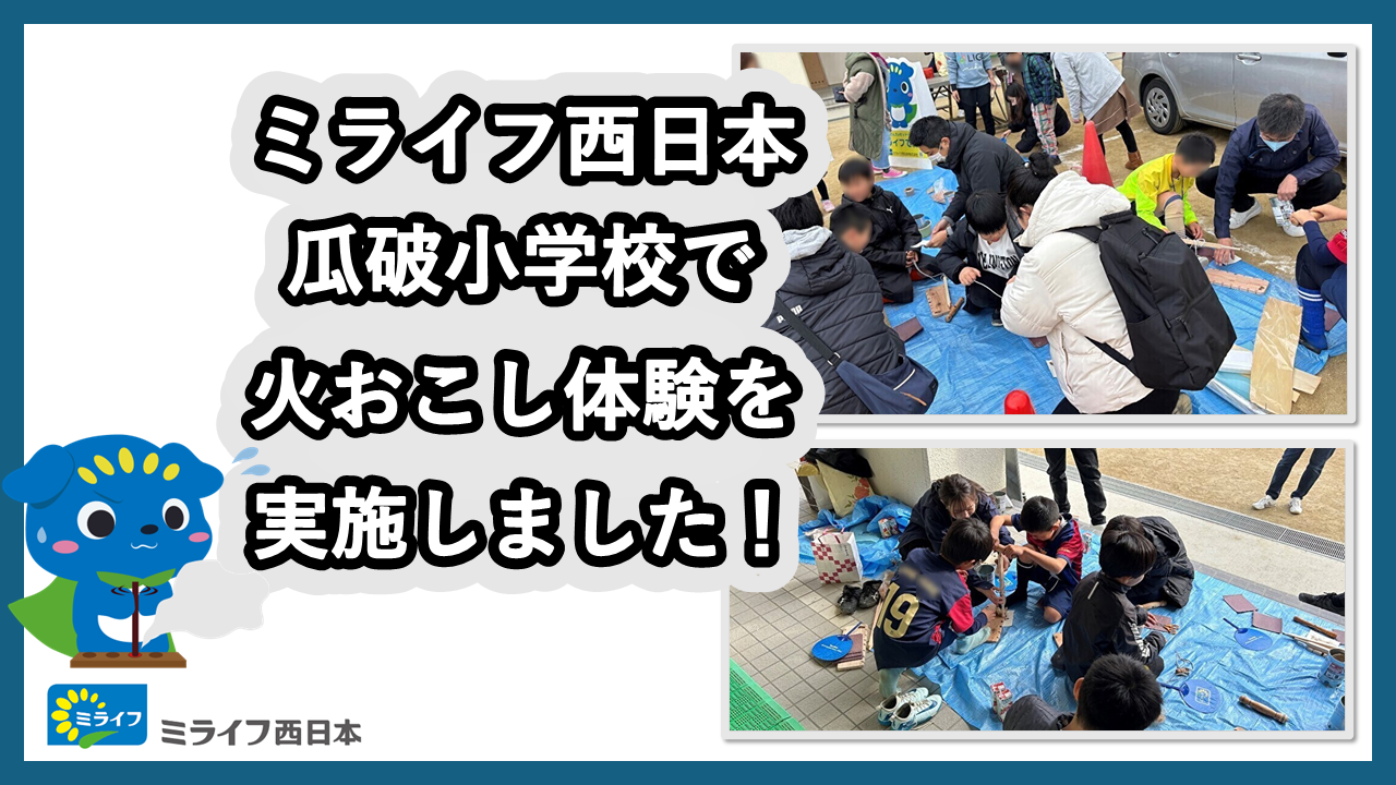 
                ミライフ西日本が、瓜破小学校で火おこし体験を実施しました
                